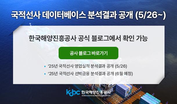 국적선사 데이터베이스 분석결과 공개 (5/26~) 한국해양진흥공사 공식 블로그에서 확인 가능 공사 블로그 바로가기 '25년 국적선사 영업실적 분석결과 공개 (5/26) '25년 국적선사 선박금융 분석결과 공개 (6월 예정)