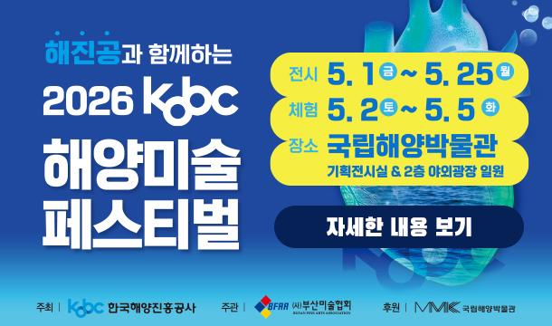 기간 : ~ 5.25일까지  해진공과 함께하는 2026 KOBC 해양미술페스티벌 전시 5.1 금 ~ 5. 25 월 체험 5.2 토 ~ 5.5 화 장소 국립해양박물관 기획전시실 2층 야외광장 일원 자세한내용보기